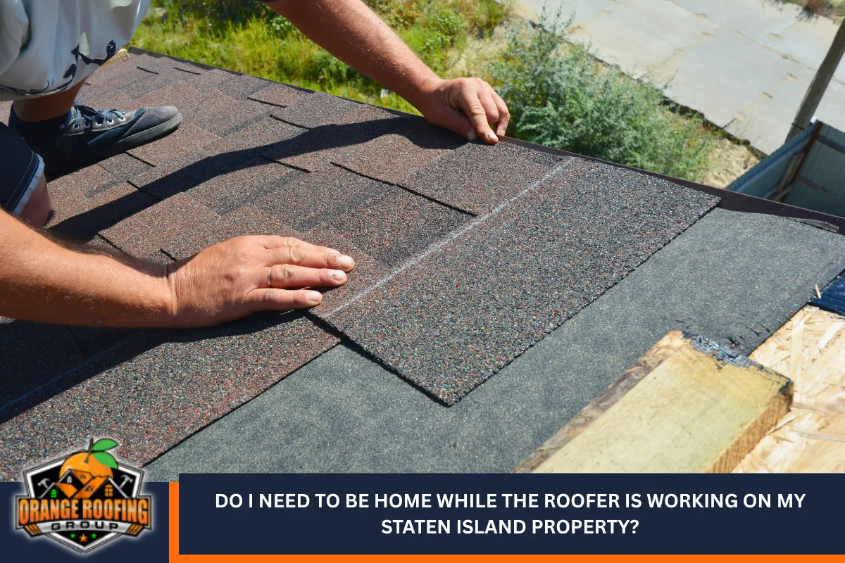 Do I need to be home while the roofer is working on my Staten Island property?